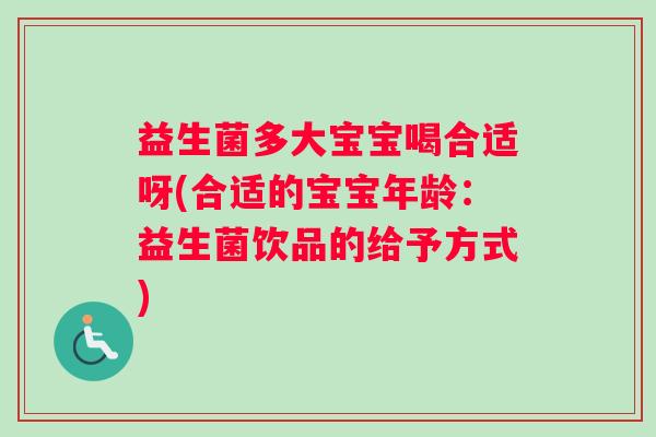 益生菌多大宝宝喝合适呀(合适的宝宝年龄：益生菌饮品的给予方式)