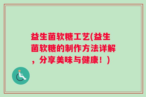 益生菌软糖工艺(益生菌软糖的制作方法详解，分享美味与健康！)