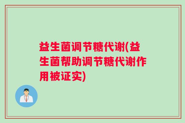 益生菌调节糖代谢(益生菌帮助调节糖代谢作用被证实)