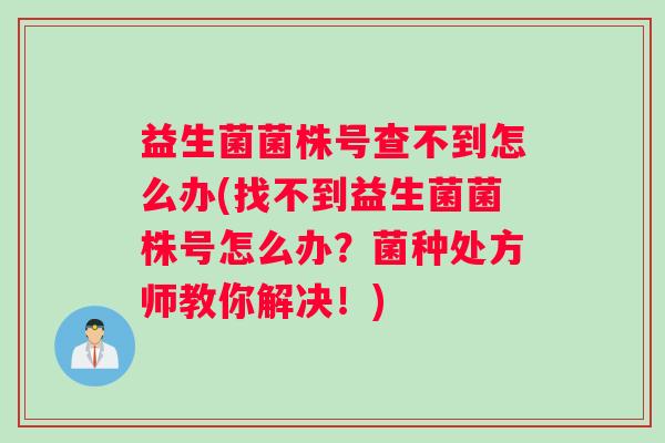 益生菌菌株号查不到怎么办(找不到益生菌菌株号怎么办？菌种处方师教你解决！)