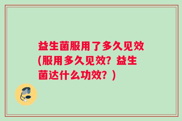 益生菌服用了多久见效(服用多久见效？益生菌达什么功效？)