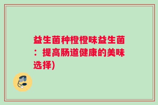 益生菌种橙橙味益生菌：提高肠道健康的美味选择)