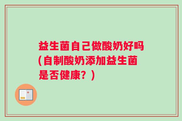 益生菌自己做酸奶好吗(自制酸奶添加益生菌是否健康？)