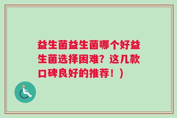 益生菌益生菌哪个好益生菌选择困难？这几款口碑良好的推荐！)
