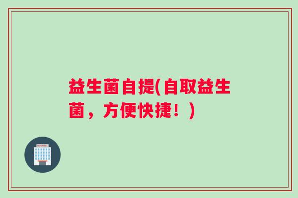 益生菌自提(自取益生菌，方便快捷！)