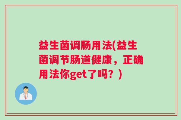 益生菌调肠用法(益生菌调节肠道健康，正确用法你get了吗？)
