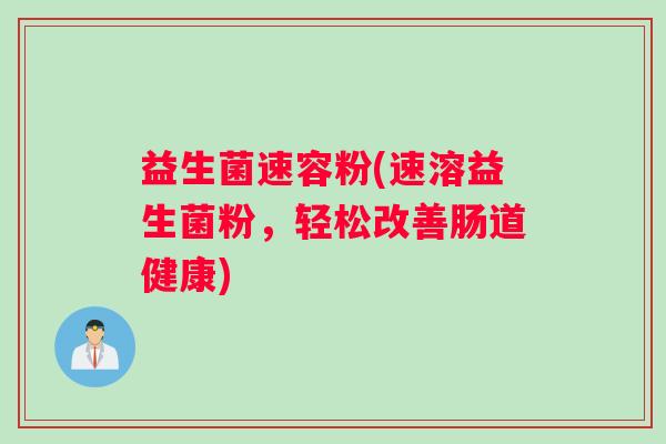 益生菌速容粉(速溶益生菌粉，轻松改善肠道健康)