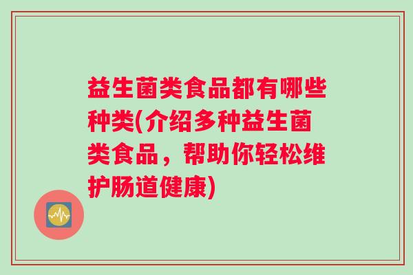 益生菌类食品都有哪些种类(介绍多种益生菌类食品，帮助你轻松维护肠道健康)
