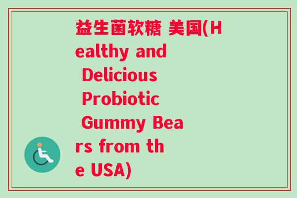 益生菌软糖 美国(Healthy and Delicious Probiotic Gummy Bears from the USA)