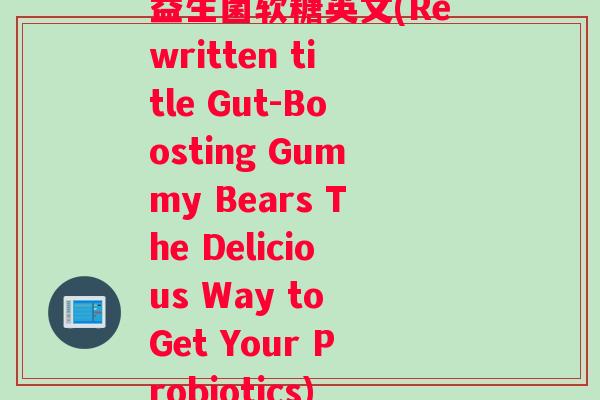 益生菌软糖英文(Rewritten title Gut-Boosting Gummy Bears The Delicious Way to Get Your Probiotics)