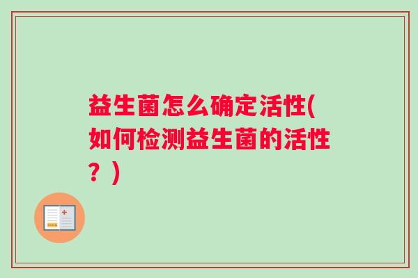 益生菌怎么确定活性(如何检测益生菌的活性？)