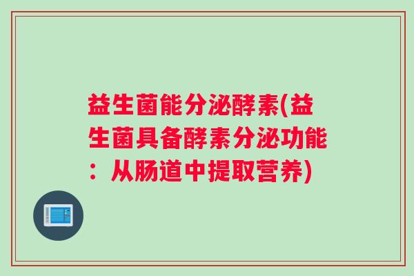 益生菌能分泌酵素(益生菌具备酵素分泌功能：从肠道中提取营养)