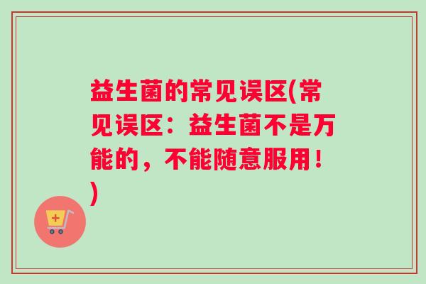 益生菌的常见误区(常见误区：益生菌不是万能的，不能随意服用！)