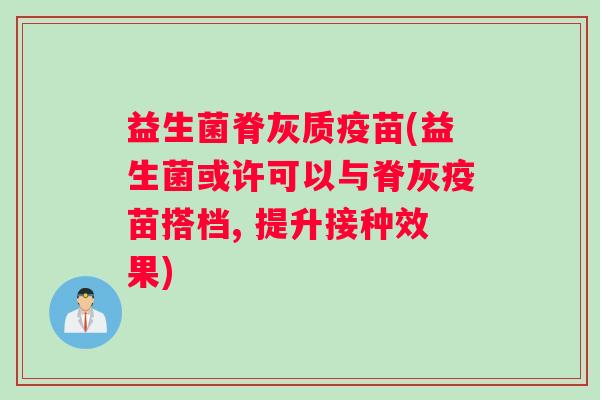 益生菌脊灰质疫苗(益生菌或许可以与脊灰疫苗搭档, 提升接种效果)