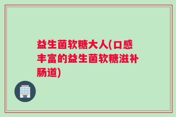 益生菌软糖大人(口感丰富的益生菌软糖滋补肠道)