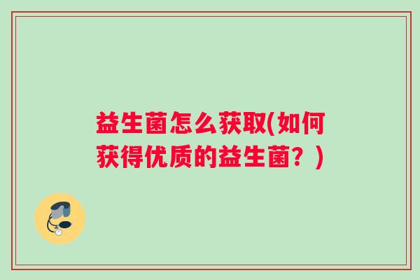 益生菌怎么获取(如何获得优质的益生菌？)