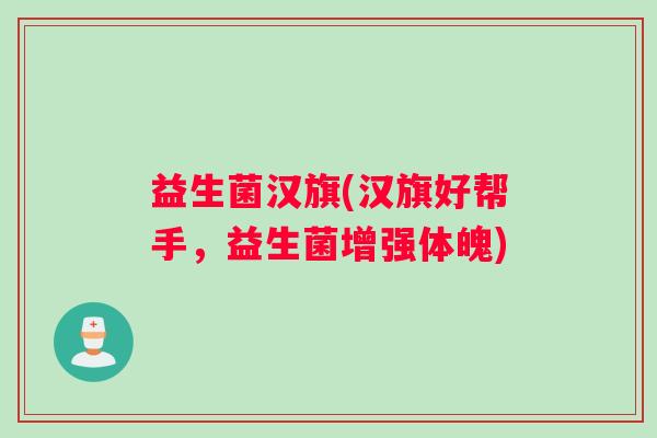 益生菌汉旗(汉旗好帮手，益生菌增强体魄)