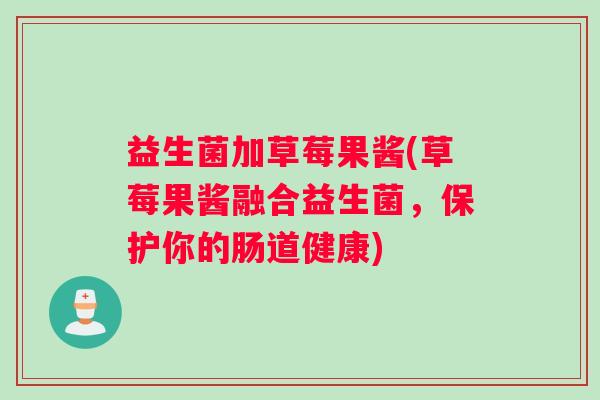 益生菌加草莓果酱(草莓果酱融合益生菌，保护你的肠道健康)