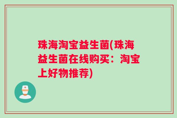 珠海淘宝益生菌(珠海益生菌在线购买:淘宝上好物推荐) 珠海淘宝益生菌(珠海益生菌在线购买:淘宝上好物推荐)