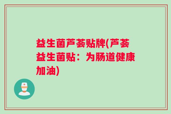 益生菌芦荟贴牌(芦荟益生菌贴：为肠道健康加油)