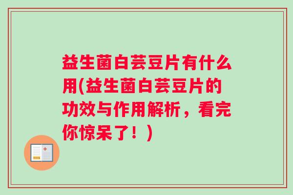 益生菌白芸豆片有什么用(益生菌白芸豆片的功效与作用解析，看完你惊呆了！)