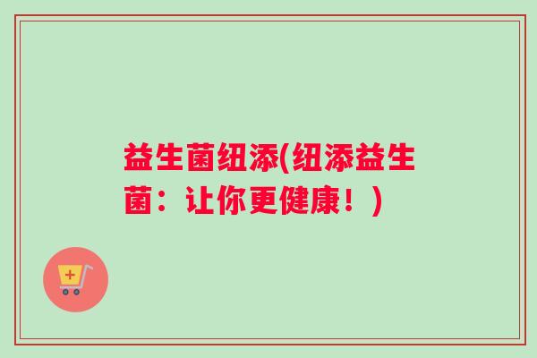 益生菌纽添(纽添益生菌：让你更健康！)