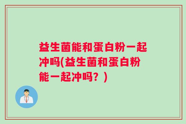益生菌能和蛋白粉一起冲吗(益生菌和蛋白粉能一起冲吗？)