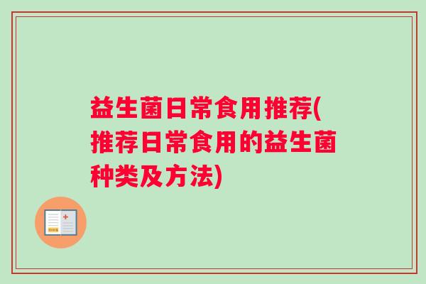 益生菌日常食用推荐(推荐日常食用的益生菌种类及方法)