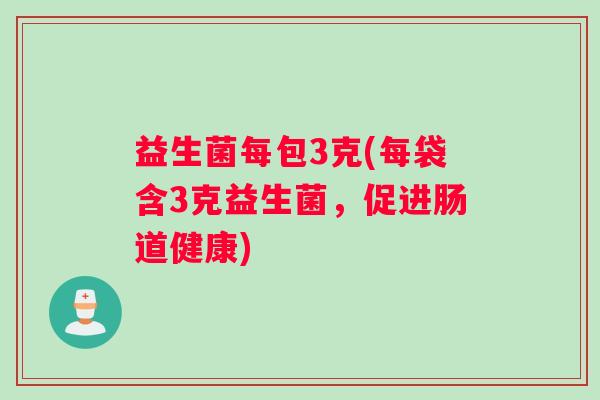 益生菌每包3克(每袋含3克益生菌，促进肠道健康)