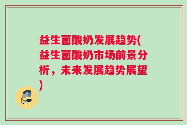 益生菌酸奶发展趋势(益生菌酸奶市场前景分析，未来发展趋势展望)