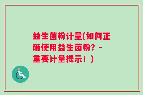 益生菌粉计量(如何正确使用益生菌粉？- 重要计量提示！)
