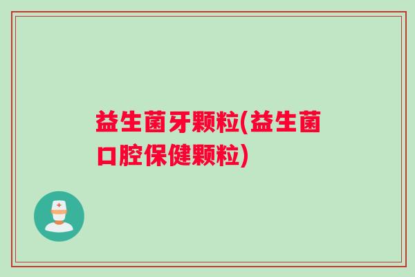 益生菌牙颗粒(益生菌口腔保健颗粒)