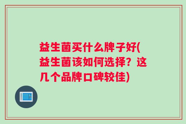 益生菌买什么牌子好(益生菌该如何选择？这几个品牌口碑较佳)