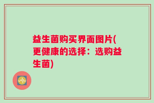 益生菌购买界面图片(更健康的选择：选购益生菌)