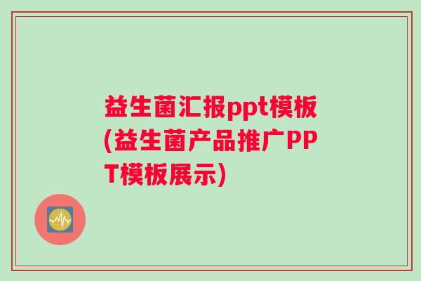 益生菌汇报ppt模板(益生菌产品推广PPT模板展示)
