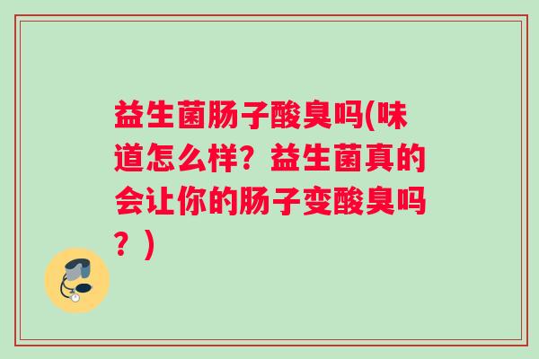 益生菌肠子酸臭吗(味道怎么样？益生菌真的会让你的肠子变酸臭吗？)