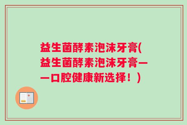 益生菌酵素泡沫牙膏(益生菌酵素泡沫牙膏——口腔健康新选择！)