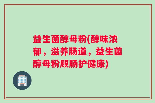 益生菌醇母粉(醇味浓郁，滋养肠道，益生菌醇母粉顾肠护健康)