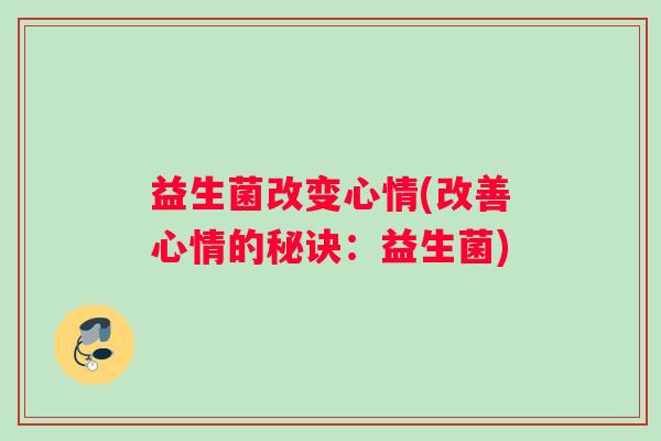 益生菌改变心情(改善心情的秘诀:益生菌) 益生菌改变心情(改善心情的秘诀:益生菌)