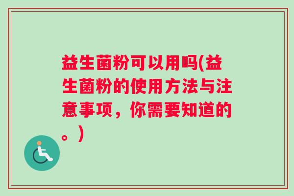 益生菌粉可以用吗(益生菌粉的使用方法与注意事项，你需要知道的。)