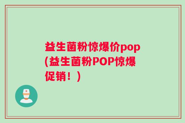 益生菌粉惊爆价pop(益生菌粉POP惊爆促销！)