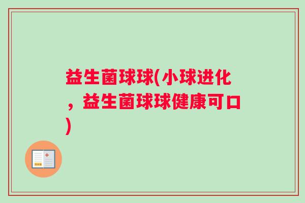 益生菌球球(小球进化，益生菌球球健康可口)