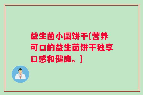 益生菌小圆饼干(营养可口的益生菌饼干独享口感和健康。)