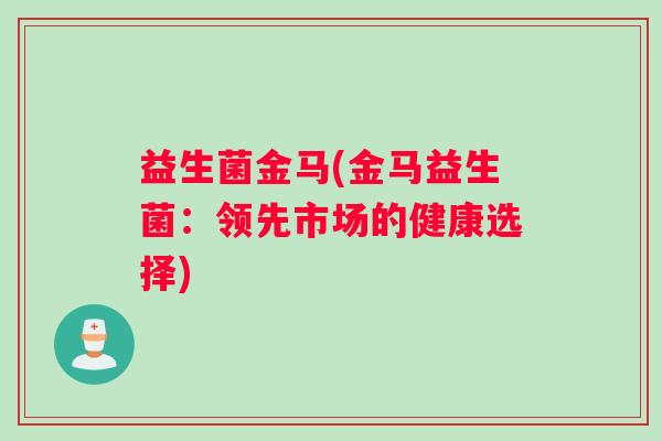 益生菌金马(金马益生菌：领先市场的健康选择)