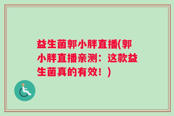 益生菌郭小胖直播(郭小胖直播亲测：这款益生菌真的有效！)