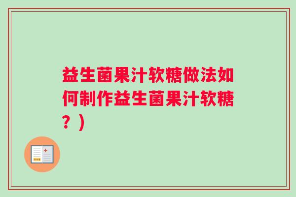 益生菌果汁软糖做法如何制作益生菌果汁软糖？)