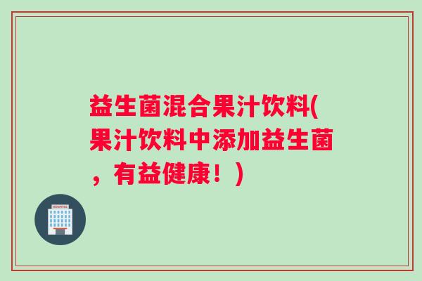 益生菌混合果汁饮料(果汁饮料中添加益生菌，有益健康！)