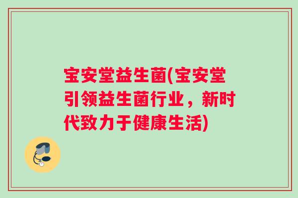 宝安堂益生菌(宝安堂引领益生菌行业，新时代致力于健康生活)