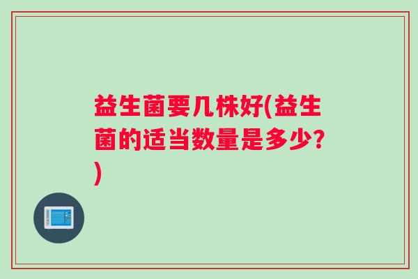 益生菌要几株好(益生菌的适当数量是多少？)