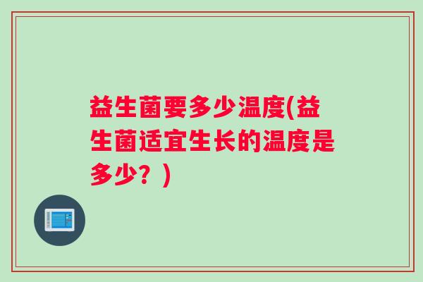 益生菌要多少温度(益生菌适宜生长的温度是多少？)